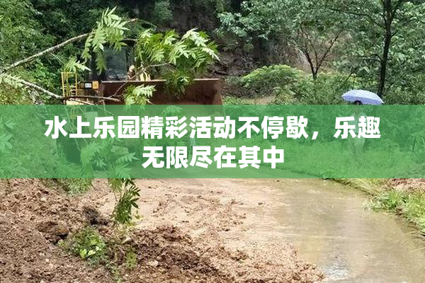 水上乐园精彩活动不停歇，乐趣无限尽在其中