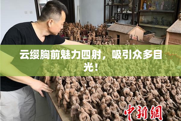 云缨胸前魅力四射，吸引众多目光！