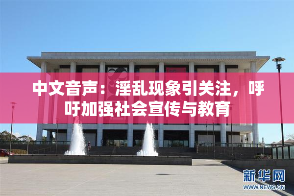 中文音声：淫乱现象引关注，呼吁加强社会宣传与教育