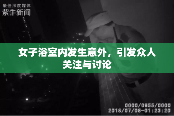 女子浴室内发生意外，引发众人关注与讨论