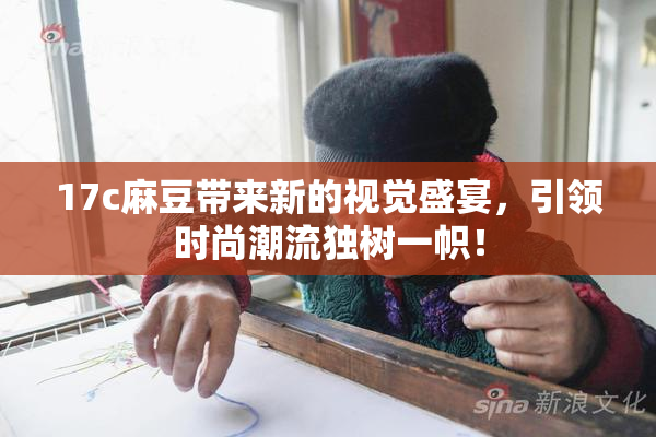 17c麻豆带来新的视觉盛宴，引领时尚潮流独树一帜！