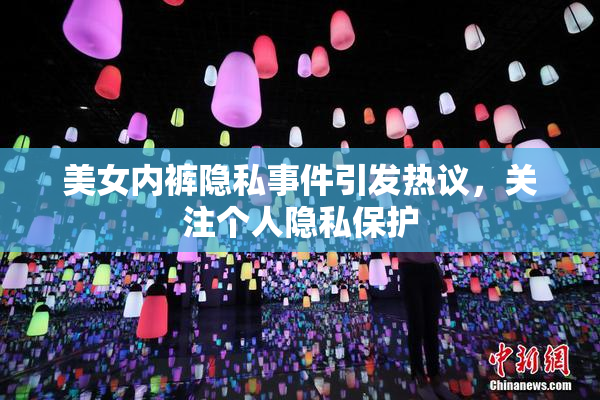 美女内裤隐私事件引发热议，关注个人隐私保护