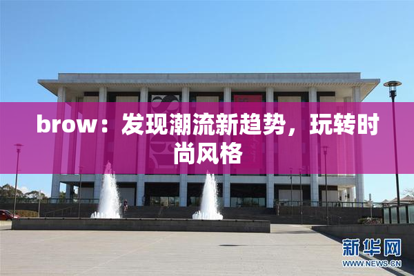 brow：发现潮流新趋势，玩转时尚风格