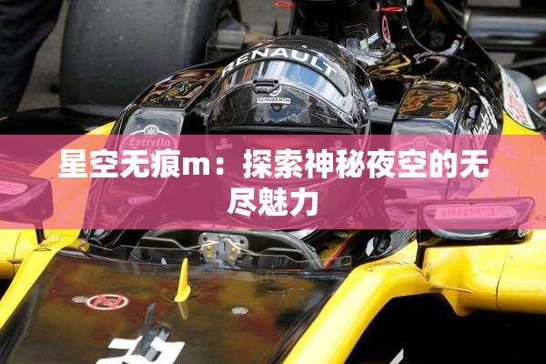 星空无痕m：探索神秘夜空的无尽魅力