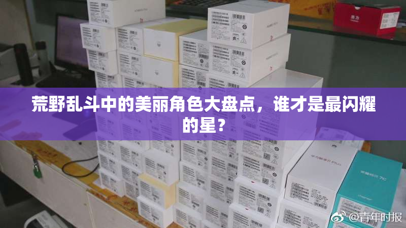 荒野乱斗中的美丽角色大盘点，谁才是最闪耀的星？