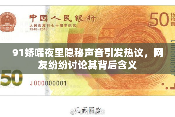 91娇喘夜里隐秘声音引发热议，网友纷纷讨论其背后含义