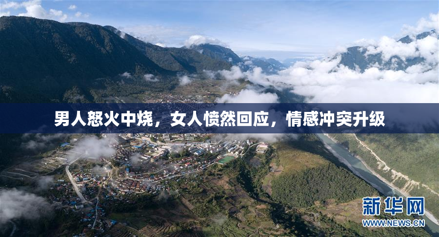 男人怒火中烧，女人愤然回应，情感冲突升级