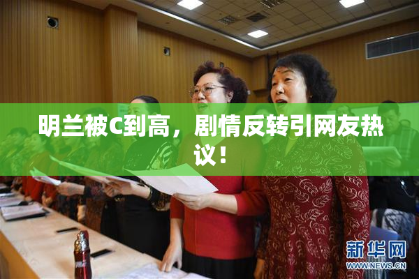 明兰被C到高，剧情反转引网友热议！