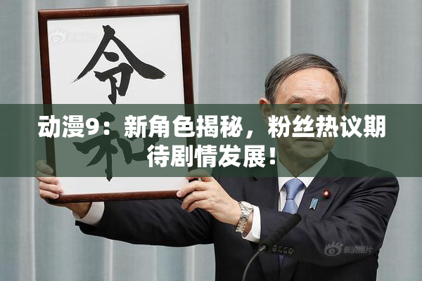 动漫9：新角色揭秘，粉丝热议期待剧情发展！
