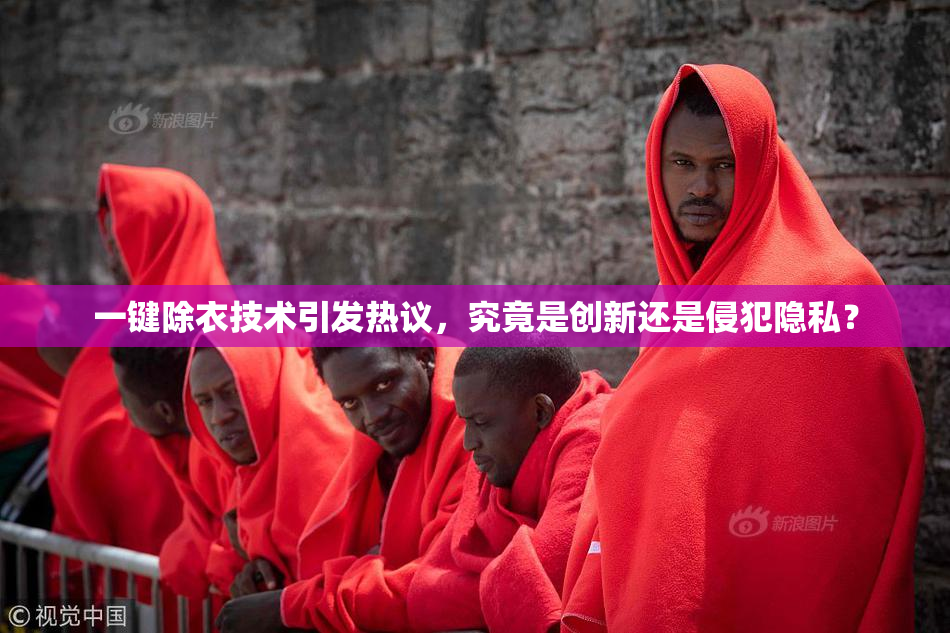 一键除衣技术引发热议，究竟是创新还是侵犯隐私？