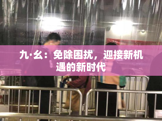 九·幺：免除困扰，迎接新机遇的新时代
