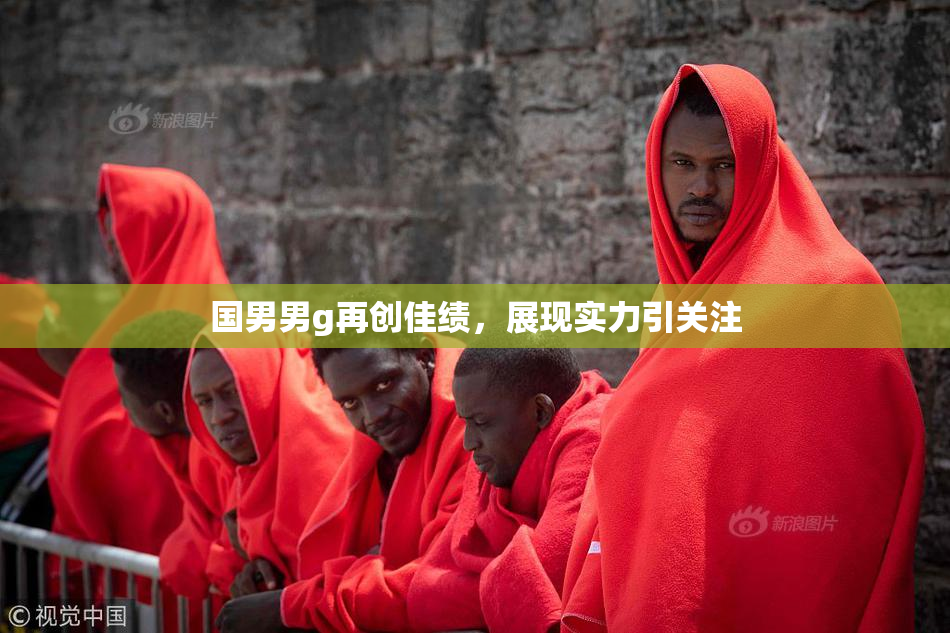 国男男g再创佳绩，展现实力引关注