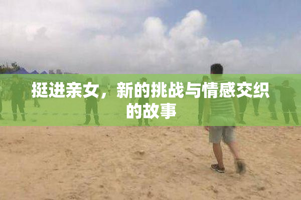 挺进亲女，新的挑战与情感交织的故事