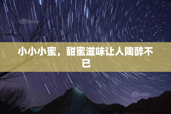 小小小蜜，甜蜜滋味让人陶醉不已