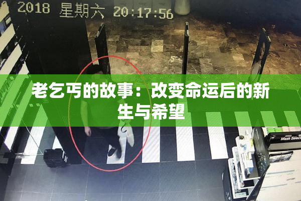 老乞丐的故事：改变命运后的新生与希望