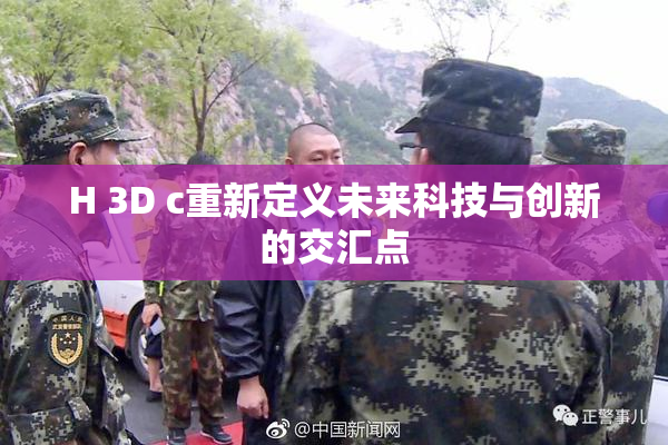 H 3D c重新定义未来科技与创新的交汇点