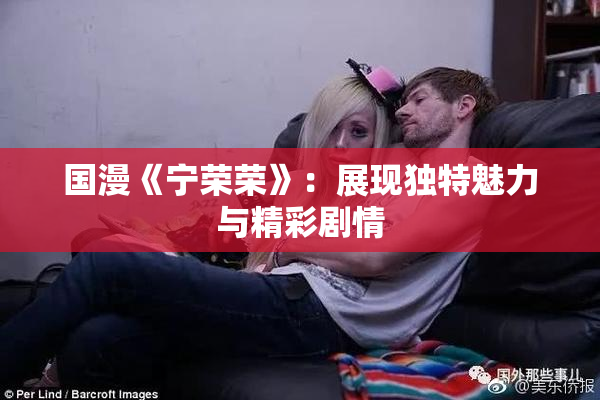 国漫《宁荣荣》：展现独特魅力与精彩剧情