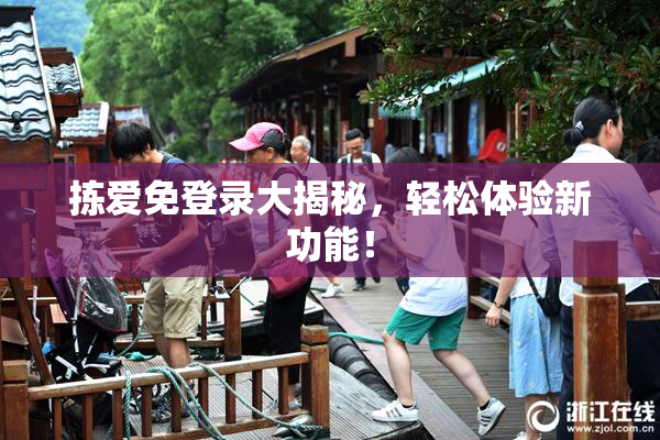 拣爱免登录大揭秘，轻松体验新功能！