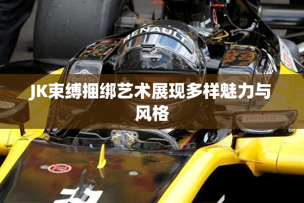 JK束缚捆绑艺术展现多样魅力与风格