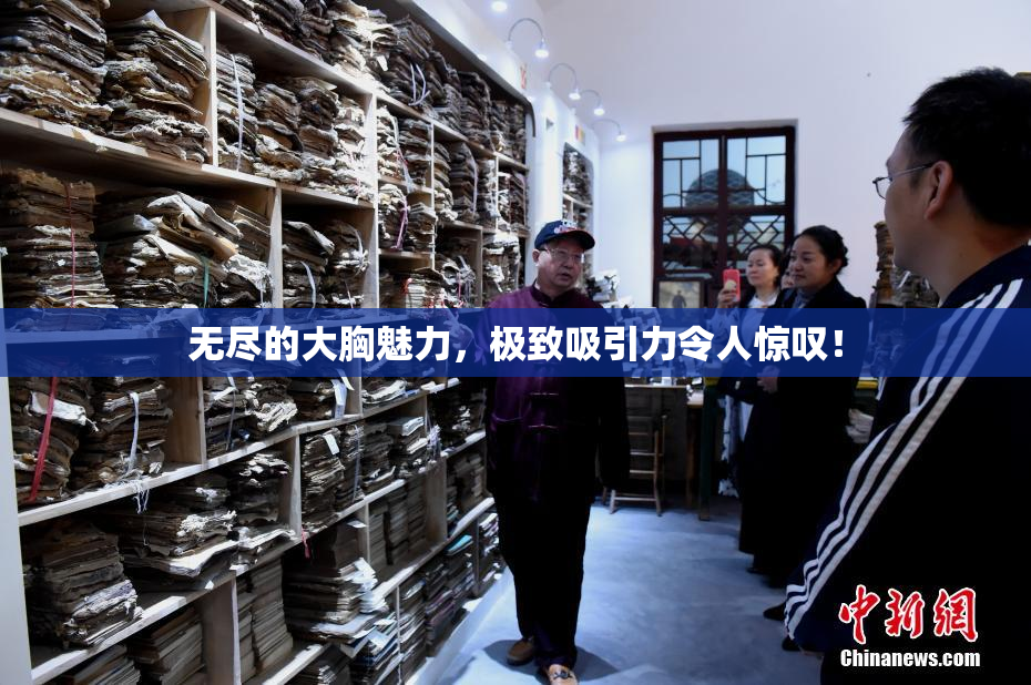 无尽的大胸魅力，极致吸引力令人惊叹！
