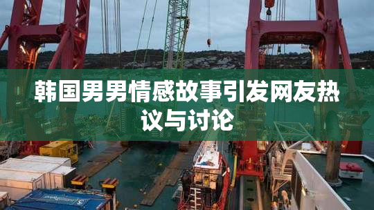 韩国男男情感故事引发网友热议与讨论