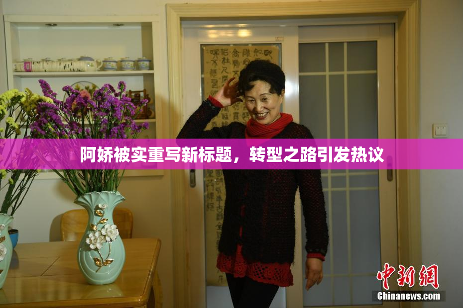 阿娇被实重写新标题，转型之路引发热议