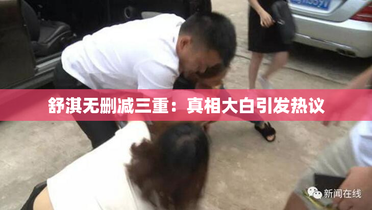 舒淇无删减三重：真相大白引发热议