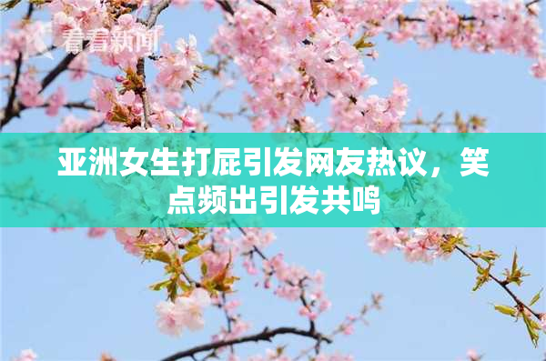 亚洲女生打屁引发网友热议，笑点频出引发共鸣
