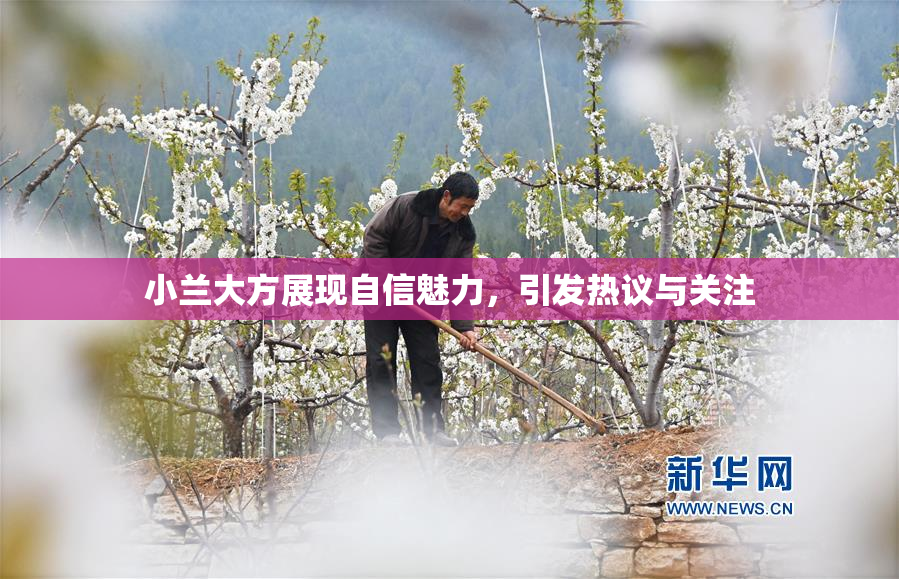 小兰大方展现自信魅力，引发热议与关注