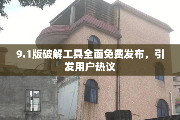 9.1版破解工具全面免费发布，引发用户热议