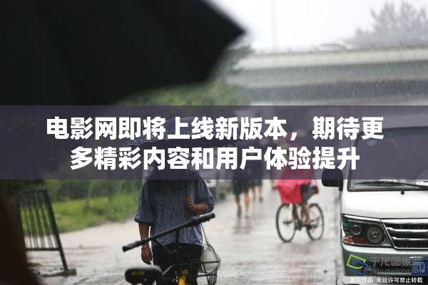 电影网即将上线新版本，期待更多精彩内容和用户体验提升