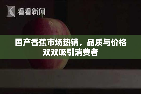 国产香蕉市场热销，品质与价格双双吸引消费者