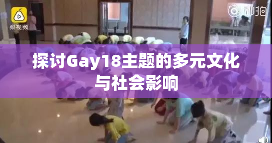 探讨Gay18主题的多元文化与社会影响