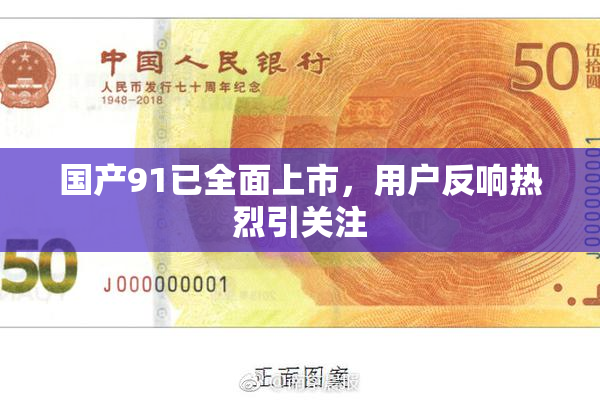 国产91已全面上市，用户反响热烈引关注