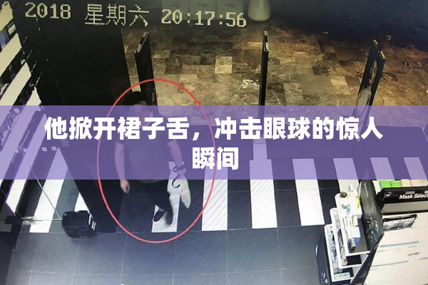 他掀开裙子舌，冲击眼球的惊人瞬间