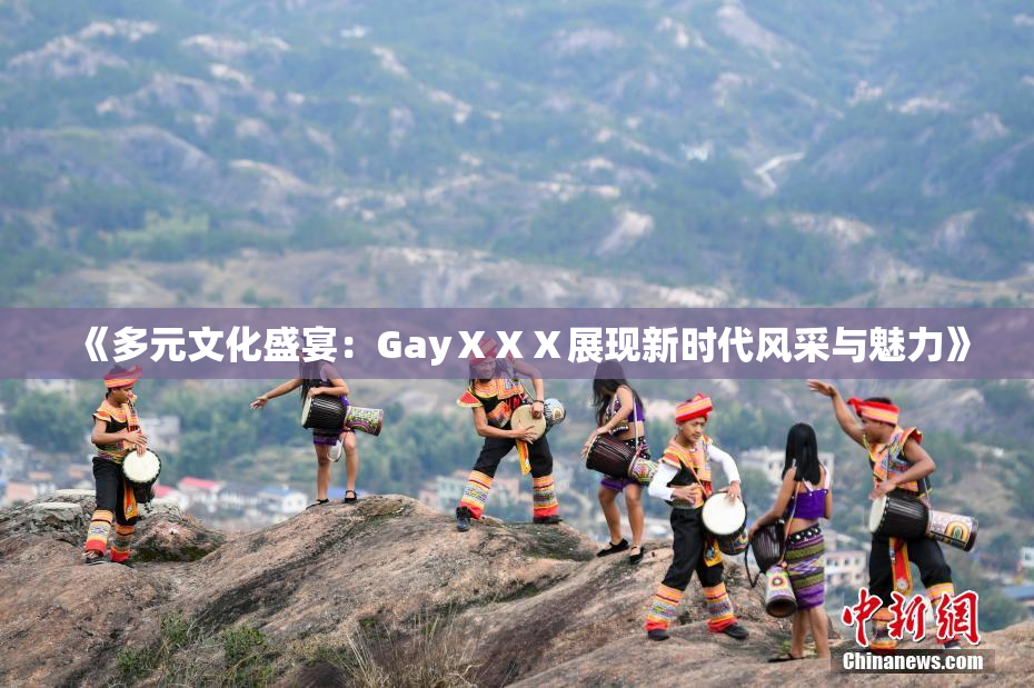 《多元文化盛宴：GayⅩⅩⅩ展现新时代风采与魅力》