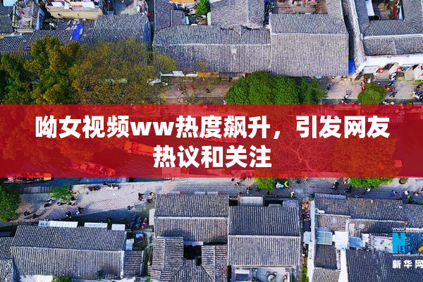 呦女视频ww热度飙升，引发网友热议和关注