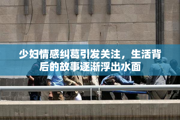 少妇情感纠葛引发关注，生活背后的故事逐渐浮出水面