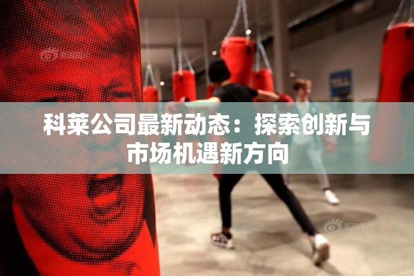 科莱公司最新动态：探索创新与市场机遇新方向