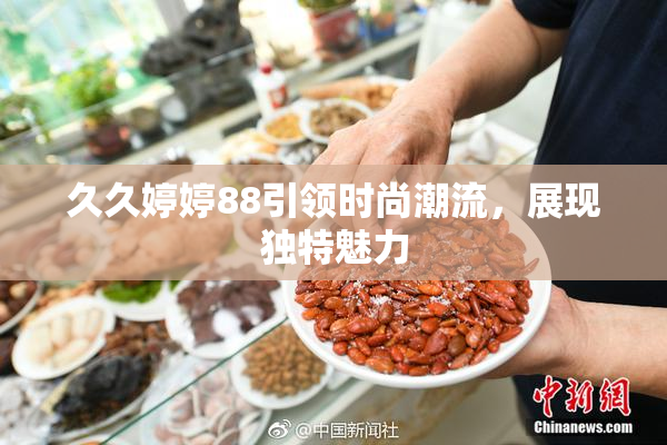久久婷婷88引领时尚潮流，展现独特魅力