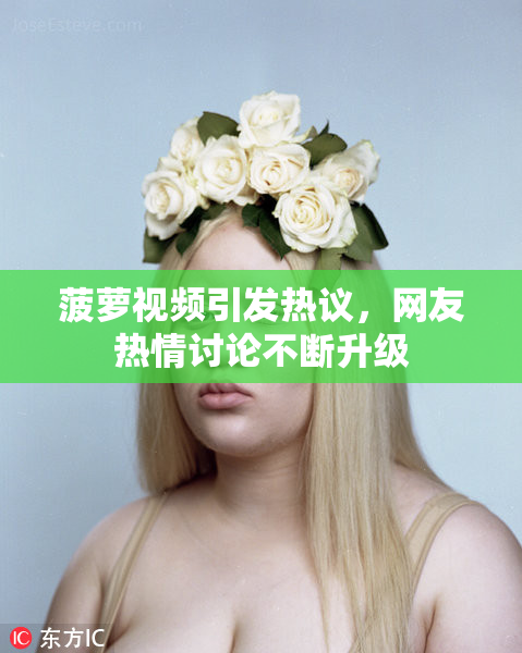 菠萝视频引发热议，网友热情讨论不断升级