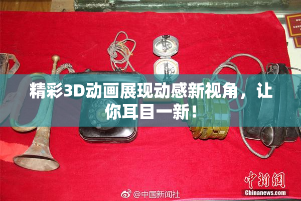 精彩3D动画展现动感新视角，让你耳目一新！