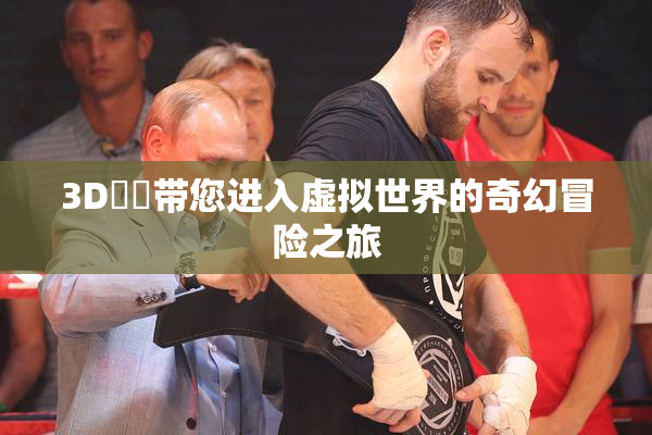 3D姉弚带您进入虚拟世界的奇幻冒险之旅