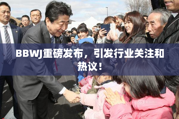 BBWJ重磅发布，引发行业关注和热议！