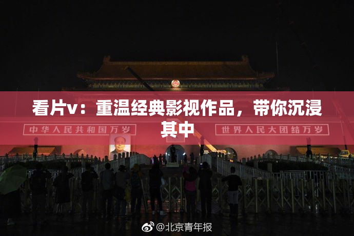 看片v：重温经典影视作品，带你沉浸其中