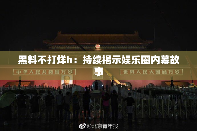 黑料不打烊h：持续揭示娱乐圈内幕故事
