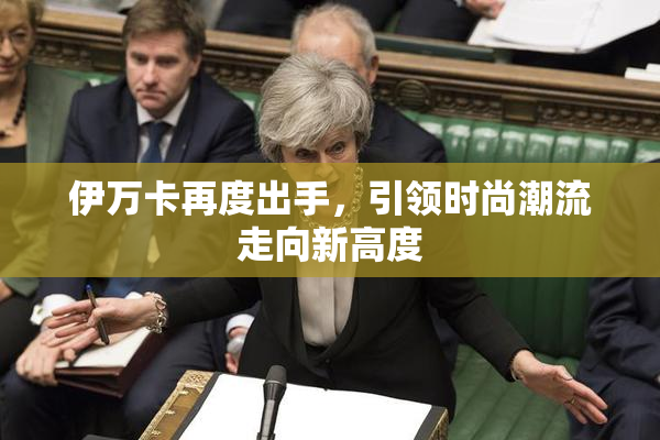 伊万卡再度出手，引领时尚潮流走向新高度