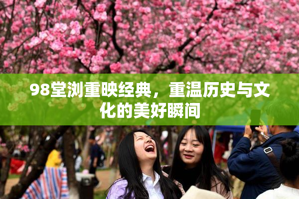 98堂浏重映经典，重温历史与文化的美好瞬间