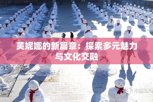 芙妮娜的新篇章：探索多元魅力与文化交融