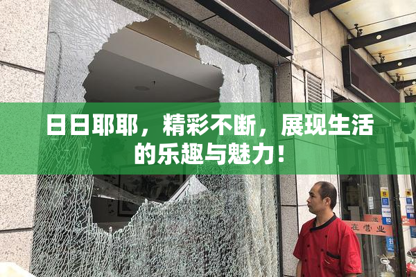 日日耶耶，精彩不断，展现生活的乐趣与魅力！